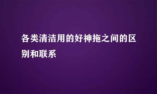 各类清洁用的好神拖之间的区别和联系