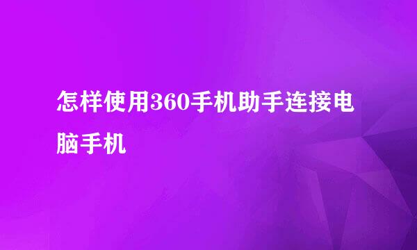 怎样使用360手机助手连接电脑手机