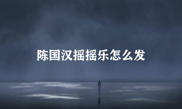 陈国汉摇摇乐怎么发