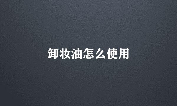 卸妆油怎么使用