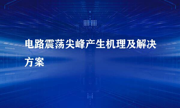 电路震荡尖峰产生机理及解决方案