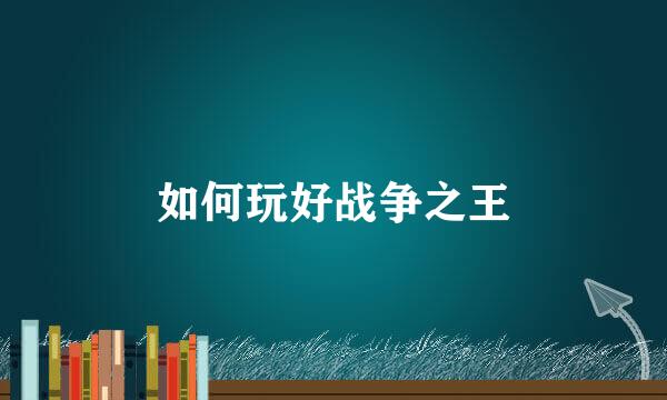 如何玩好战争之王
