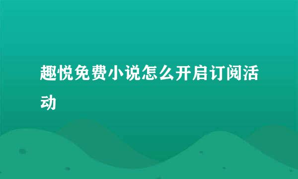 趣悦免费小说怎么开启订阅活动