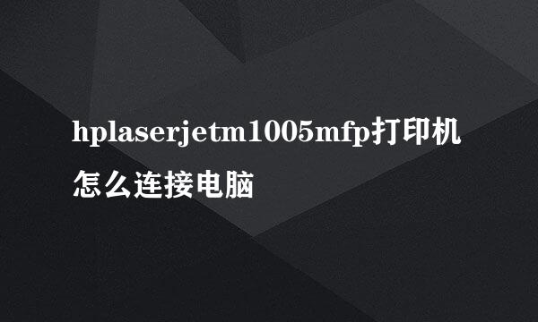 hplaserjetm1005mfp打印机怎么连接电脑