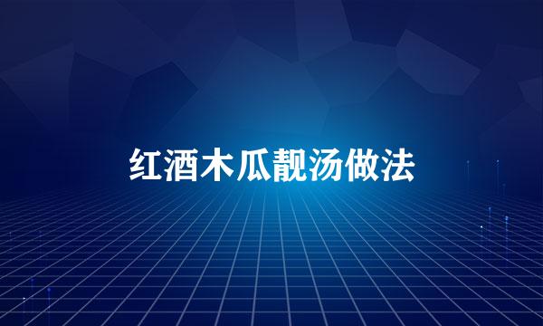 红酒木瓜靓汤做法