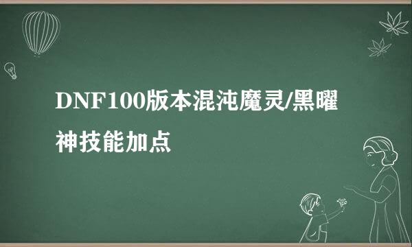 DNF100版本混沌魔灵/黑曜神技能加点