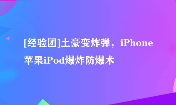 [经验团]土豪变炸弹，iPhone苹果iPod爆炸防爆术