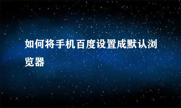如何将手机百度设置成默认浏览器