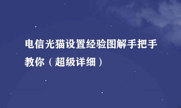 电信光猫设置经验图解手把手教你（超级详细）