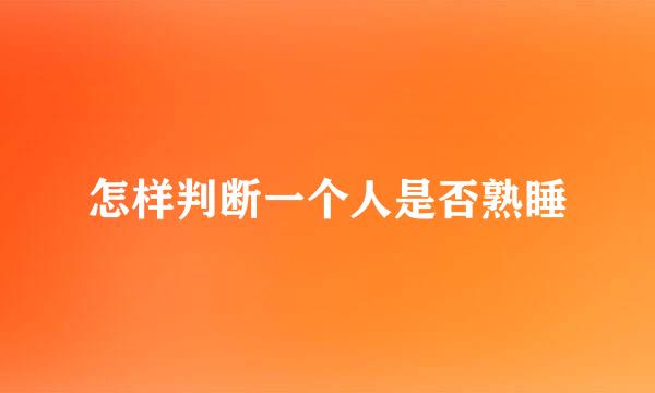 怎样判断一个人是否熟睡