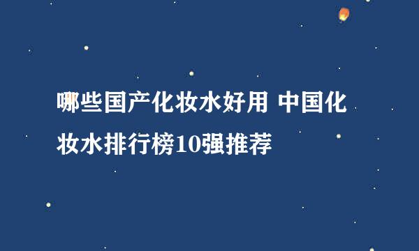 哪些国产化妆水好用 中国化妆水排行榜10强推荐