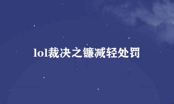 lol裁决之镰减轻处罚
