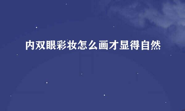 内双眼彩妆怎么画才显得自然