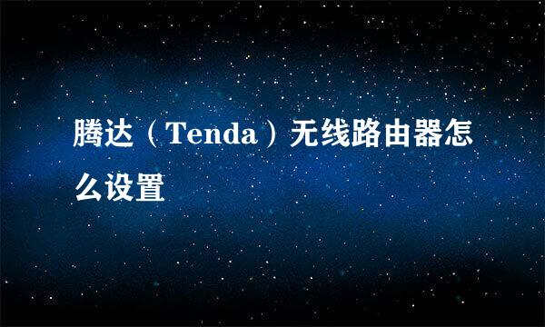 腾达（Tenda）无线路由器怎么设置