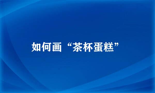 如何画“茶杯蛋糕”