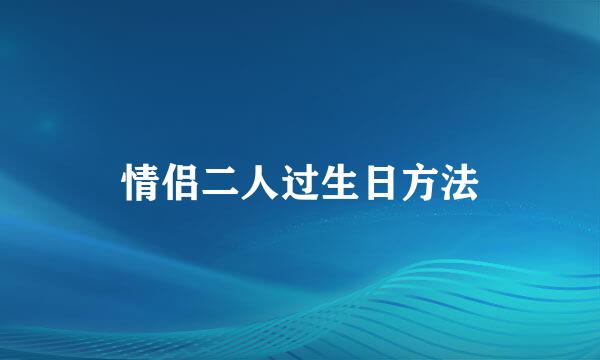 情侣二人过生日方法