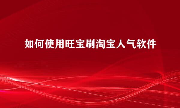 如何使用旺宝刷淘宝人气软件