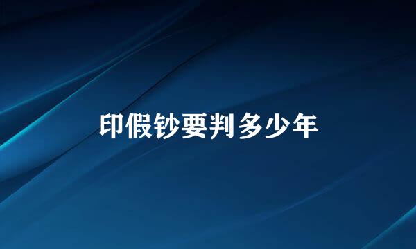 印假钞要判多少年