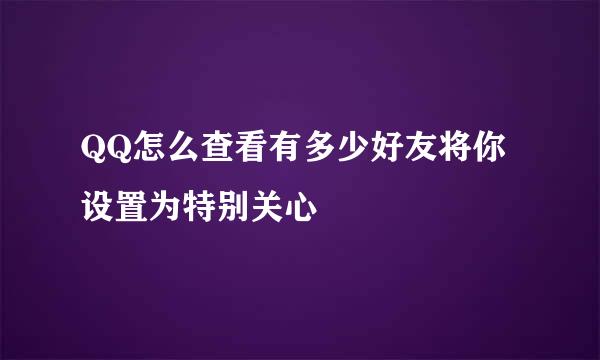 QQ怎么查看有多少好友将你设置为特别关心