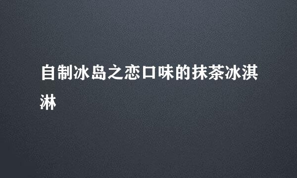 自制冰岛之恋口味的抹茶冰淇淋