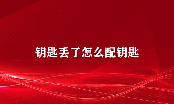 钥匙丢了怎么配钥匙