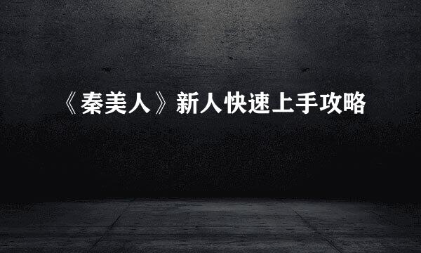 《秦美人》新人快速上手攻略