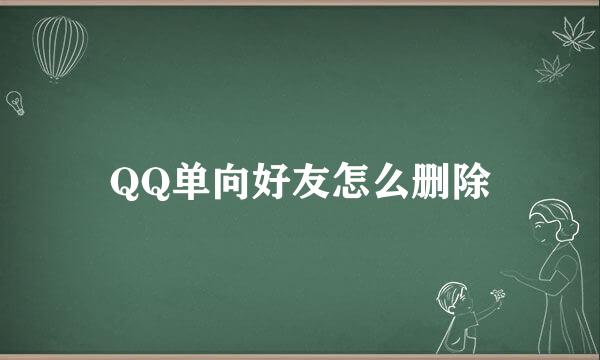 QQ单向好友怎么删除