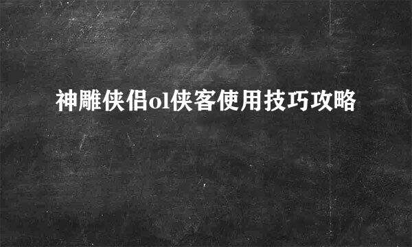 神雕侠侣ol侠客使用技巧攻略