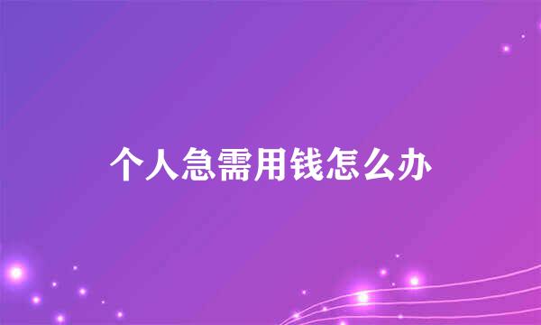 个人急需用钱怎么办