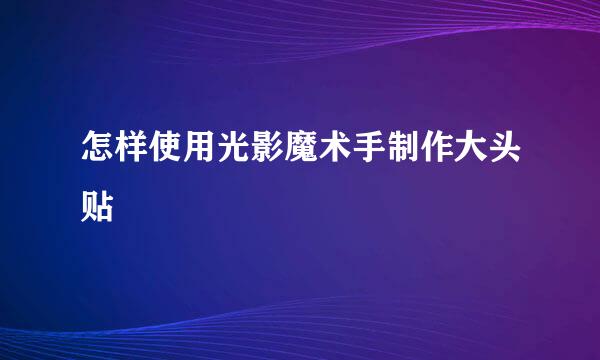 怎样使用光影魔术手制作大头贴