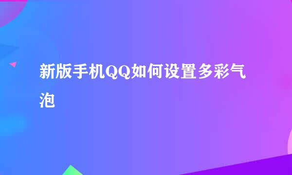 新版手机QQ如何设置多彩气泡