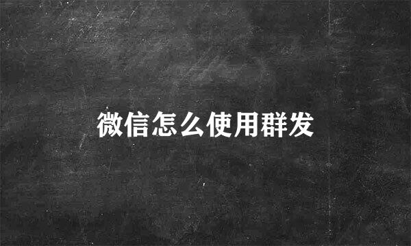 微信怎么使用群发