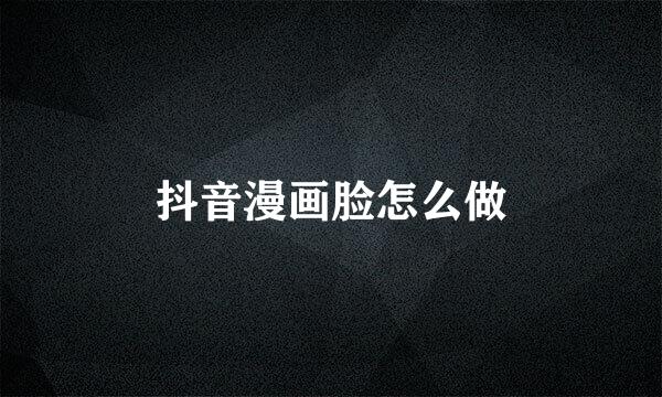 抖音漫画脸怎么做