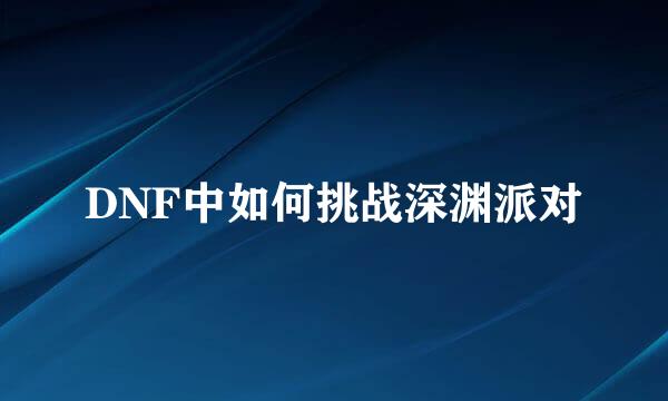 DNF中如何挑战深渊派对