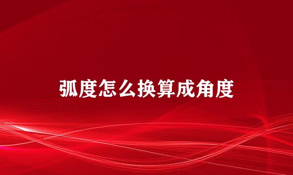 弧度怎么换算成角度