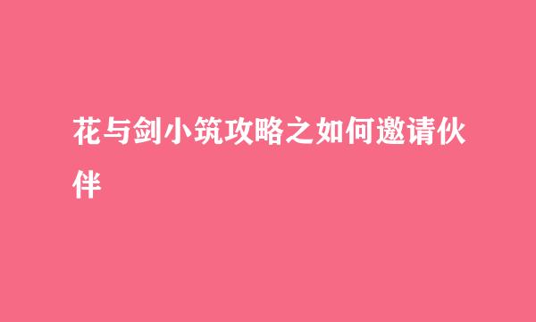 花与剑小筑攻略之如何邀请伙伴