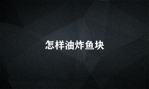 怎样油炸鱼块