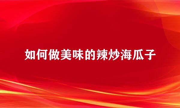 如何做美味的辣炒海瓜子