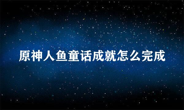 原神人鱼童话成就怎么完成
