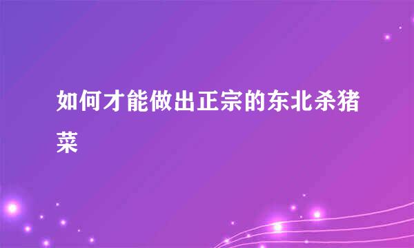 如何才能做出正宗的东北杀猪菜