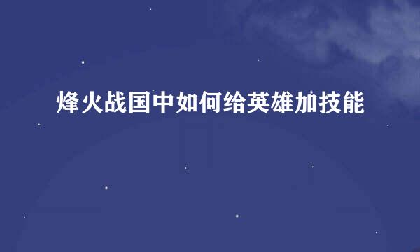 烽火战国中如何给英雄加技能