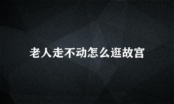 老人走不动怎么逛故宫