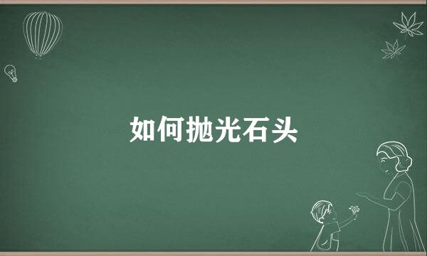 如何抛光石头