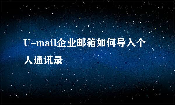 U-mail企业邮箱如何导入个人通讯录