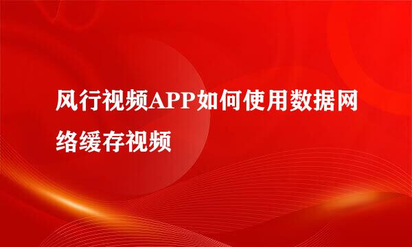 风行视频APP如何使用数据网络缓存视频