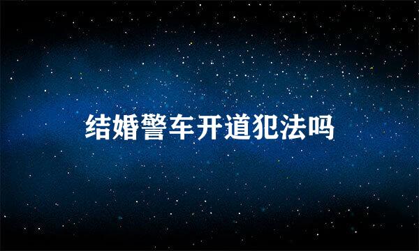 结婚警车开道犯法吗