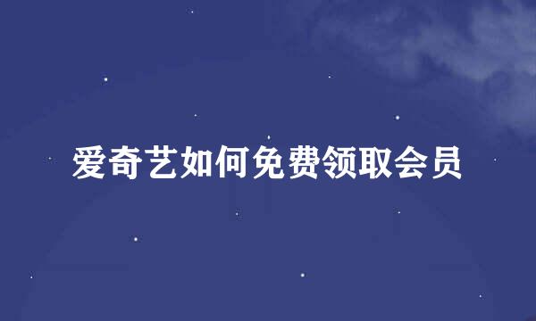 爱奇艺如何免费领取会员