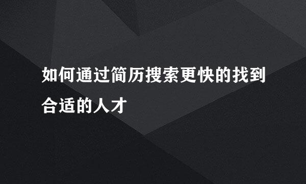 如何通过简历搜索更快的找到合适的人才