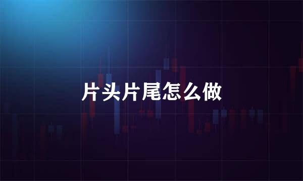片头片尾怎么做