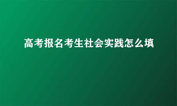 高考报名考生社会实践怎么填